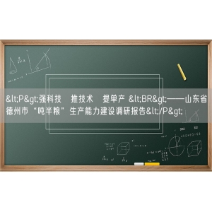 <P>强科技　推技术　提单产 <BR>——山东省德州市“吨半粮”生产能力建设调研报告</P>